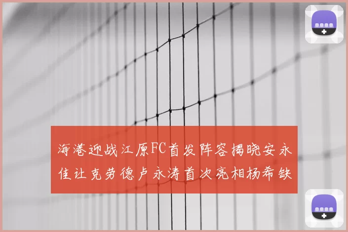 海港迎战江原FC首发阵容揭晓安永佳让克劳德卢永涛首次亮相杨希缺席