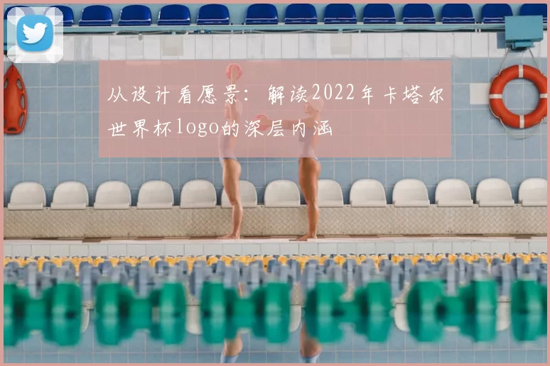 从设计看愿景:解读2022年卡塔尔世界杯logo的深层内涵