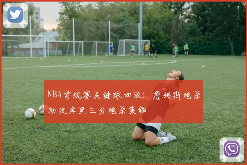 NBA常规赛关键球回放：詹姆斯绝杀助攻库里三分绝杀集锦
