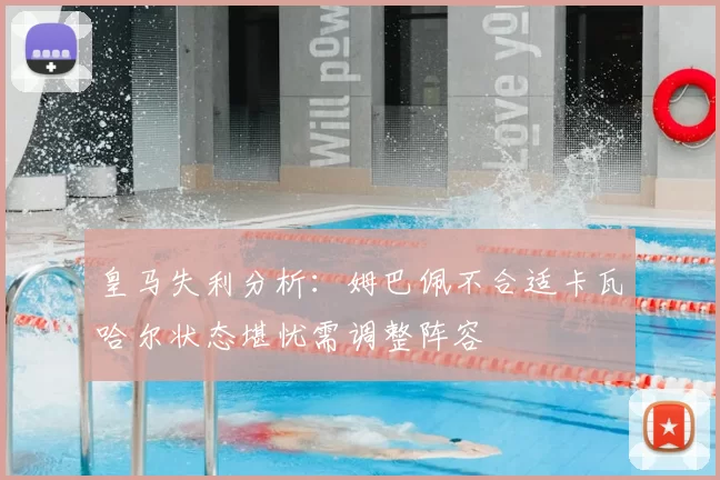 皇马失利分析：姆巴佩不合适卡瓦哈尔状态堪忧需调整阵容