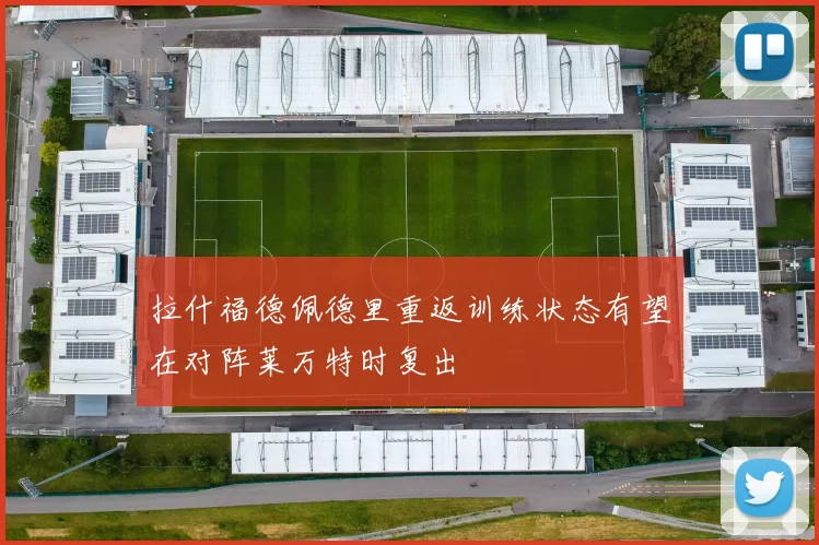 拉什福德佩德里重返训练状态有望在对阵莱万特时复出