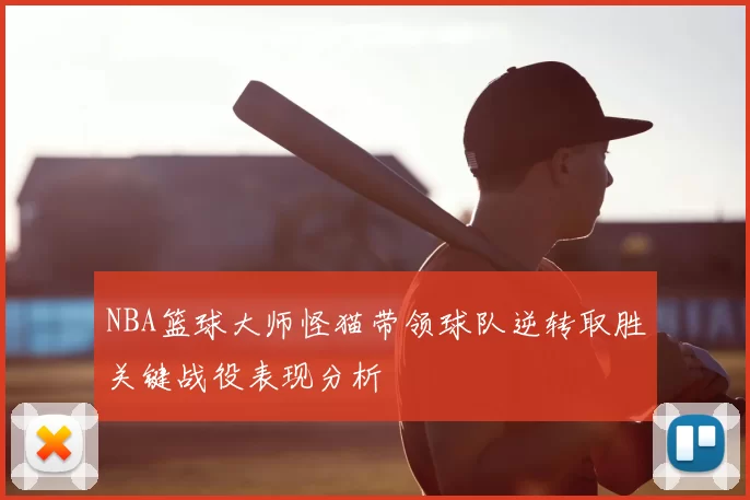 NBA篮球大师怪猫带领球队逆转取胜关键战役表现分析