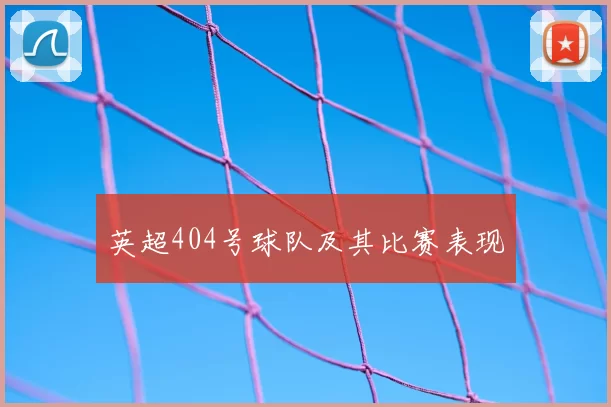 英超404号球队及其比赛表现