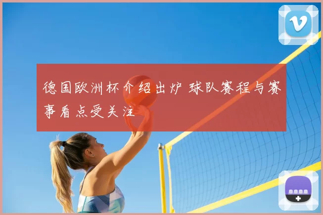 德国欧洲杯介绍出炉 球队赛程与赛事看点受关注