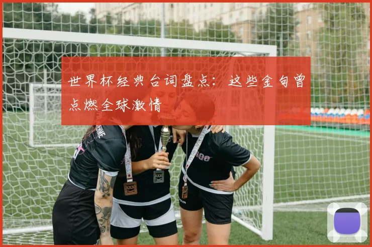 世界杯经典台词盘点:这些金句曾点燃全球激情