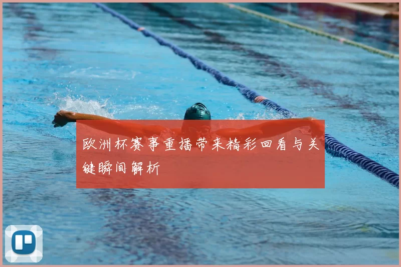 欧洲杯赛事重播带来精彩回看与关键瞬间解析