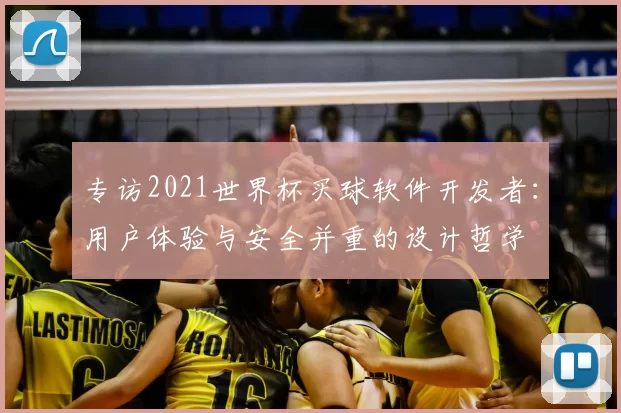专访2021世界杯买球软件开发者:用户体验与安全并重的设计哲学