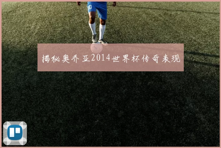 揭秘奥乔亚2014世界杯传奇表现