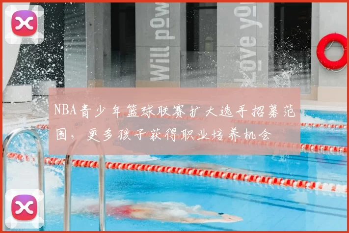 NBA青少年篮球联赛扩大选手招募范围，更多孩子获得职业培养机会