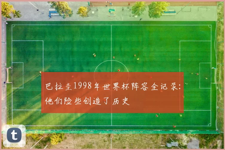 巴拉圭1998年世界杯阵容全记录：他们险些创造了历史
