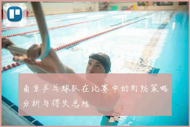 南京乒乓球队在比赛中的盯防策略分析与得失总结