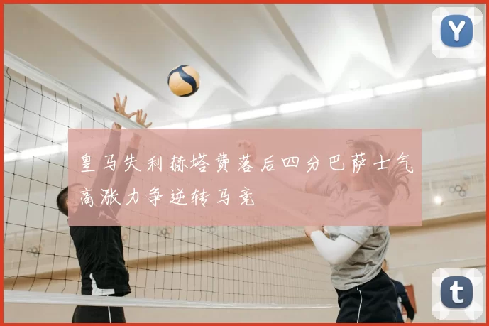 皇马失利赫塔费落后四分巴萨士气高涨力争逆转马竞