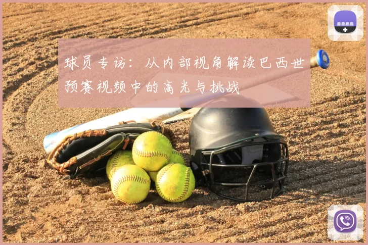 球员专访:从内部视角解读巴西世预赛视频中的高光与挑战