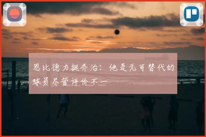 恩比德力挺乔治:他是无可替代的球员尽管评价不一