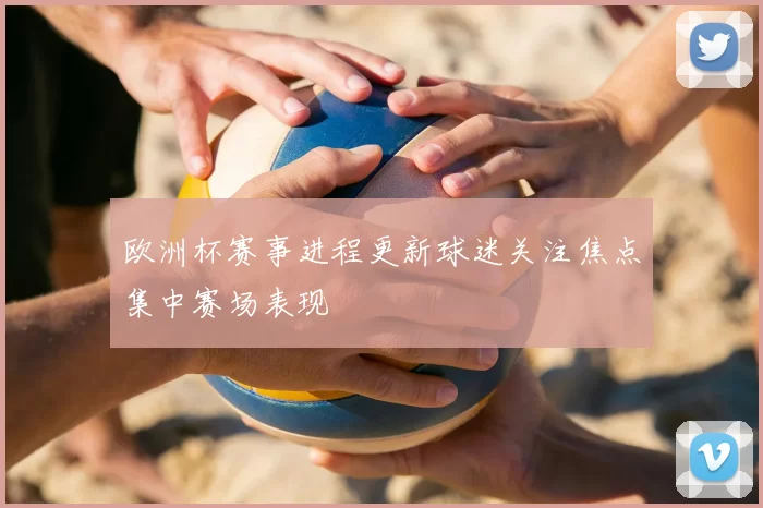 欧洲杯赛事进程更新球迷关注焦点集中赛场表现