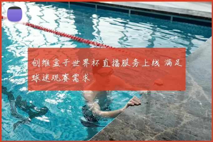 创维盒子世界杯直播服务上线 满足球迷观赛需求