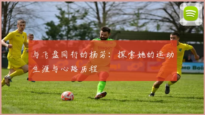 与飞盘同行的杨芳：探索她的运动生涯与心路历程