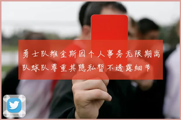勇士队维金斯因个人事务无限期离队球队尊重其隐私暂不透露细节
