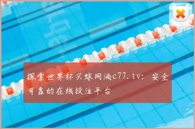 探索世界杯买球网淌c77.tv：安全可靠的在线投注平台