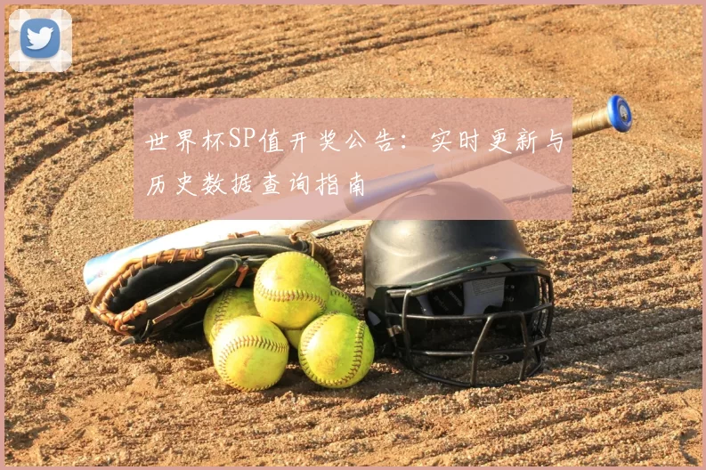 世界杯SP值开奖公告:实时更新与历史数据查询指南