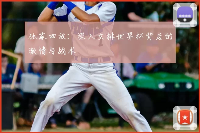 独家回放:深入女排世界杯背后的激情与战术
