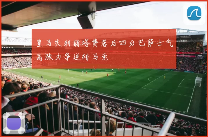 皇马失利赫塔费落后四分巴萨士气高涨力争逆转马竞