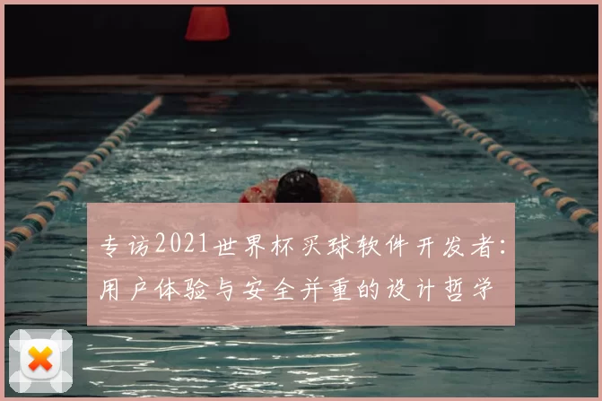 专访2021世界杯买球软件开发者:用户体验与安全并重的设计哲学