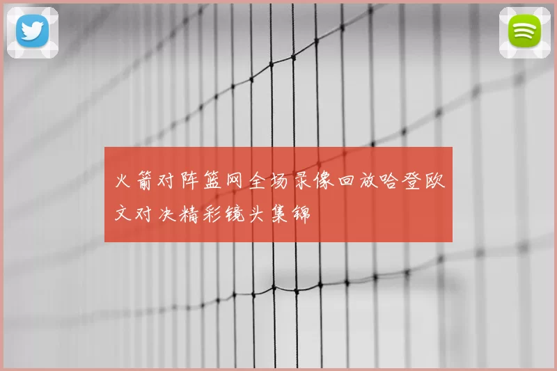 火箭对阵篮网全场录像回放哈登欧文对决精彩镜头集锦