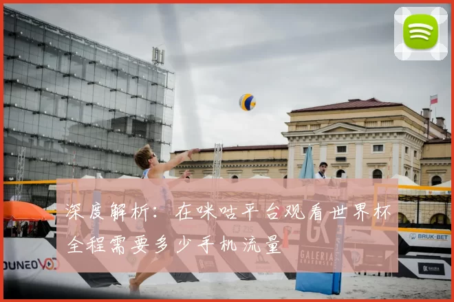 深度解析:在咪咕平台观看世界杯全程需要多少手机流量