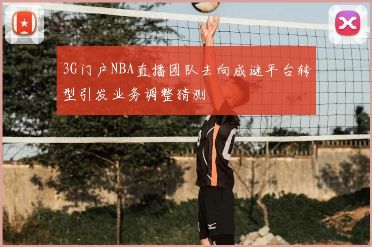 3G门户NBA直播团队去向成谜平台转型引发业务调整猜测