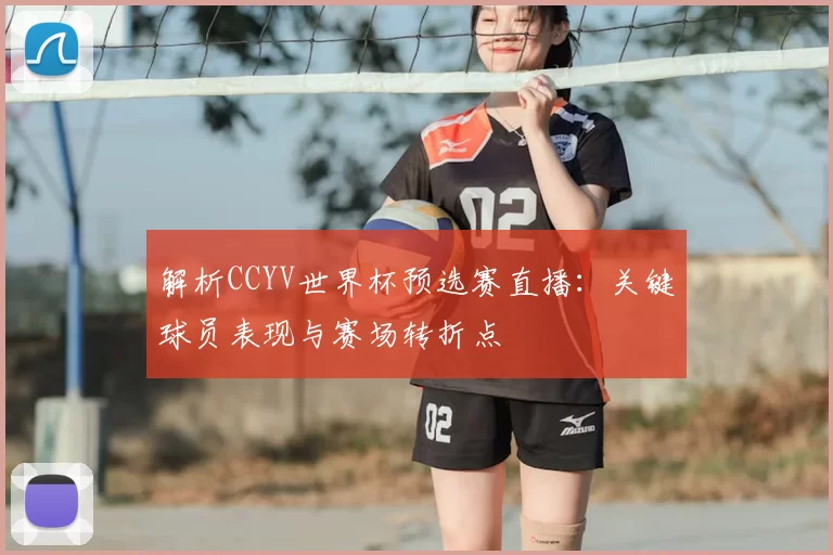 解析CCYV世界杯预选赛直播:关键球员表现与赛场转折点