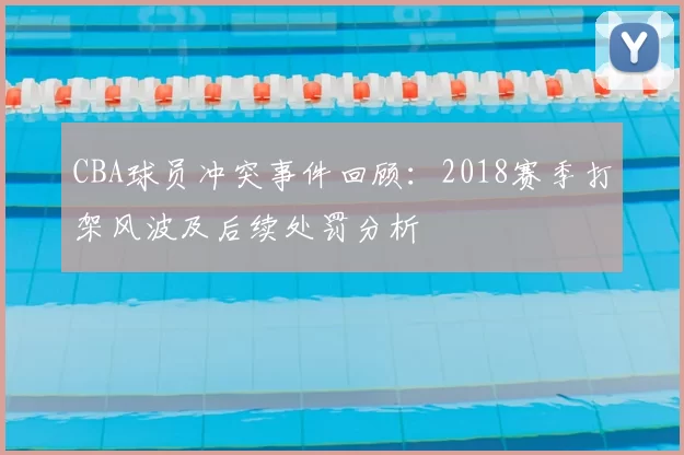 CBA球员冲突事件回顾:2018赛季打架风波及后续处罚分析