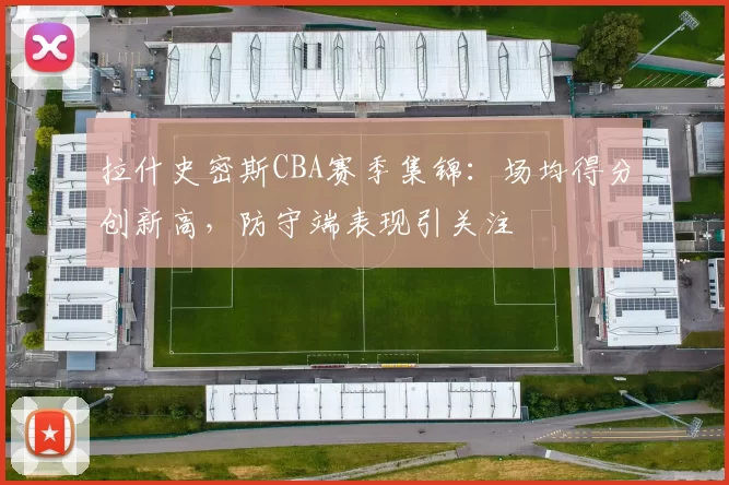 拉什史密斯CBA赛季集锦：场均得分创新高，防守端表现引关注