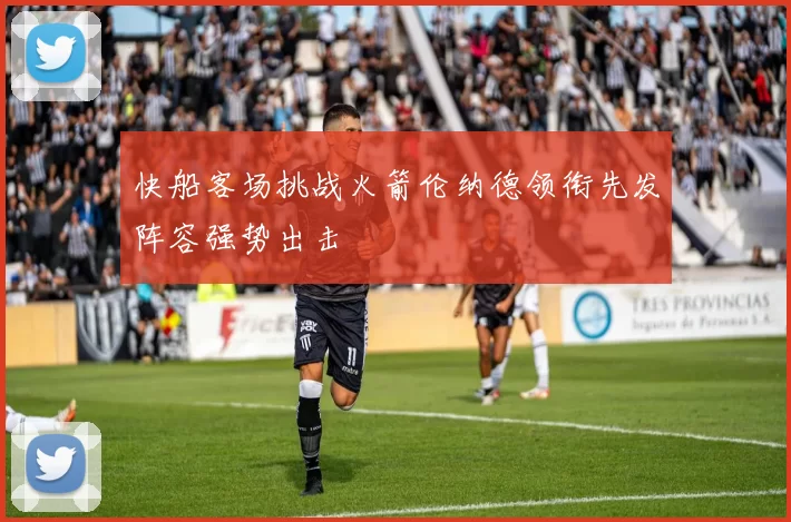 快船客场挑战火箭伦纳德领衔先发阵容强势出击