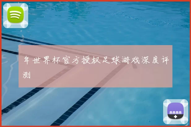 年世界杯官方授权足球游戏深度评测
