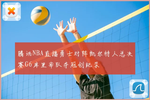 腾讯NBA直播勇士对阵凯尔特人总决赛G6库里率队夺冠创纪录