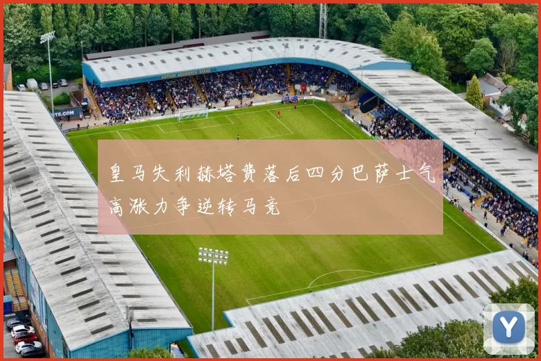 皇马失利赫塔费落后四分巴萨士气高涨力争逆转马竞