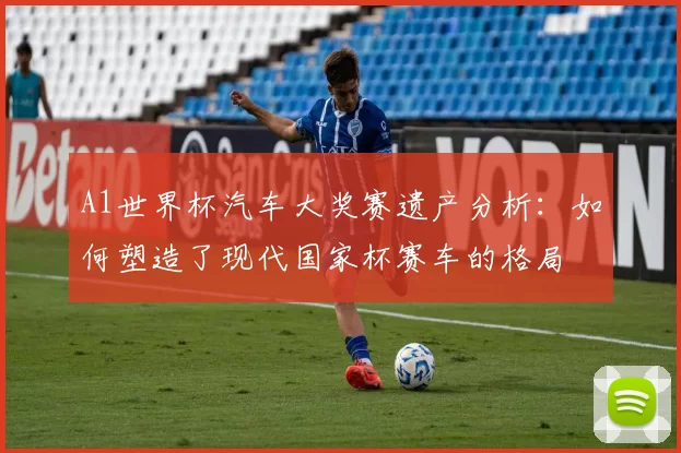 A1世界杯汽车大奖赛遗产分析:如何塑造了现代国家杯赛车的格局