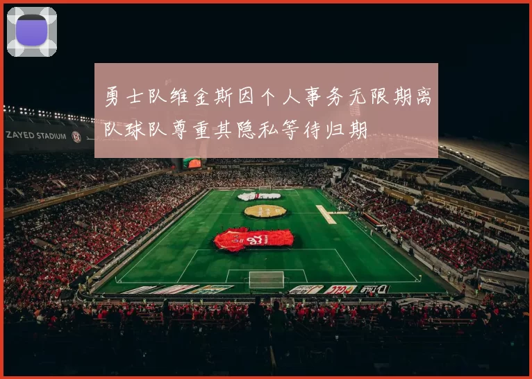 勇士队维金斯因个人事务无限期离队球队尊重其隐私等待归期