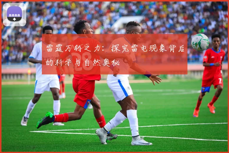 雷霆万钧之力：探究雷电现象背后的科学与自然奥秘