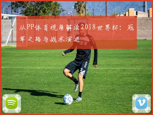 从PP体育视角解读2018世界杯:冠军之路与战术演进