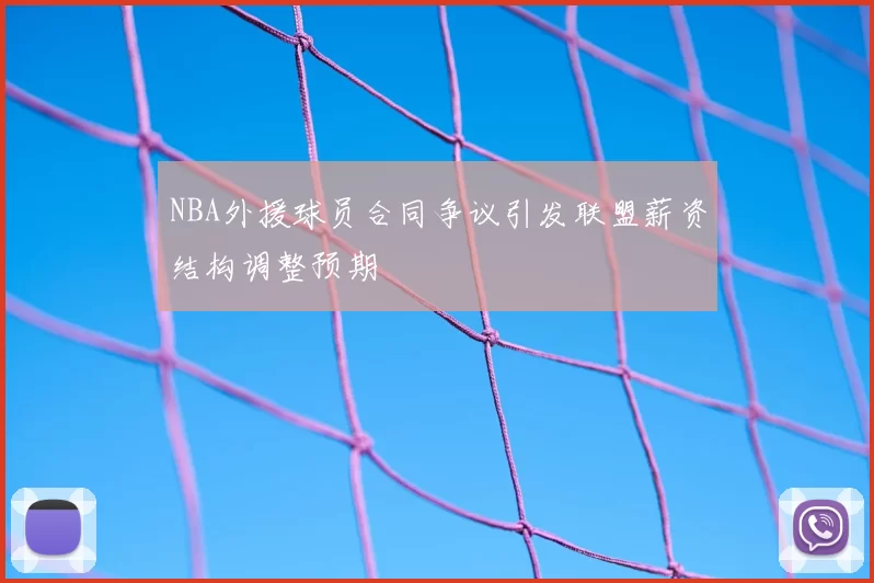 NBA外援球员合同争议引发联盟薪资结构调整预期