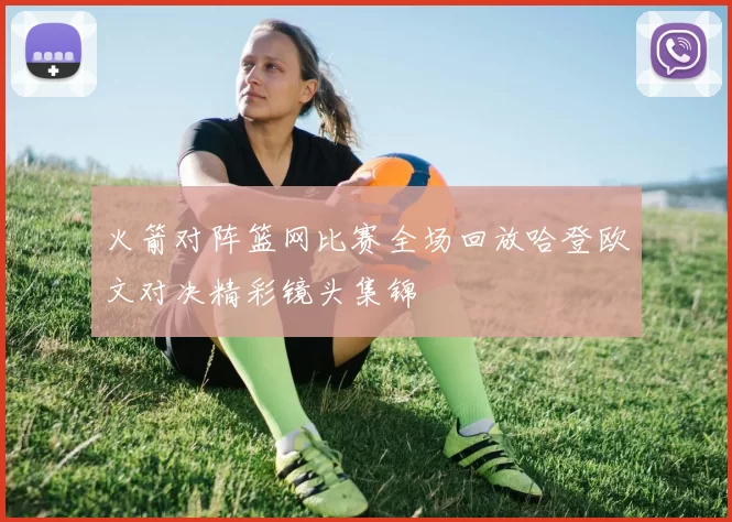 火箭对阵篮网比赛全场回放哈登欧文对决精彩镜头集锦