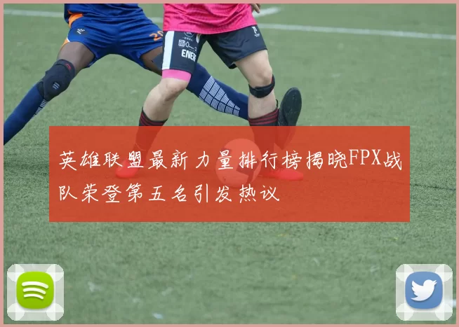 英雄联盟最新力量排行榜揭晓FPX战队荣登第五名引发热议