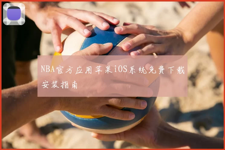 NBA官方应用苹果iOS系统免费下载安装指南