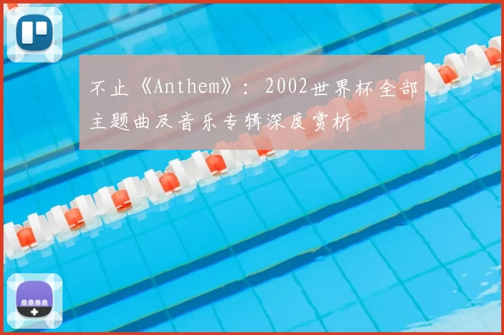 不止《Anthem》:2002世界杯全部主题曲及音乐专辑深度赏析