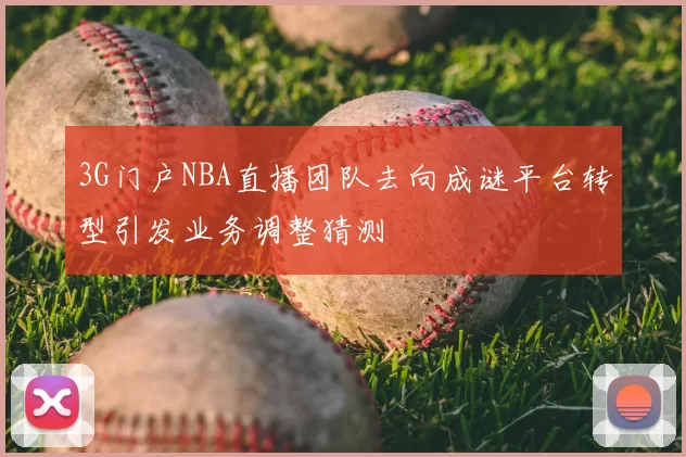 3G门户NBA直播团队去向成谜平台转型引发业务调整猜测