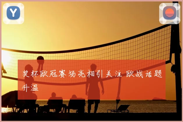 奖杯欧冠赛场亮相引关注 欧战话题升温
