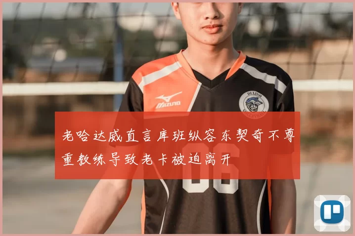 老哈达威直言库班纵容东契奇不尊重教练导致老卡被迫离开