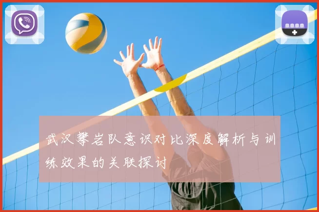 武汉攀岩队意识对比深度解析与训练效果的关联探讨
